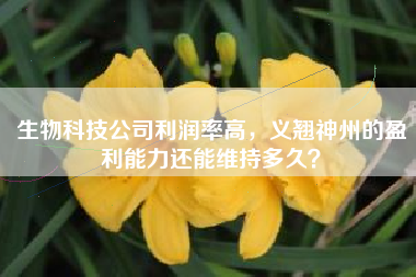生物科技公司利润率高，义翘神州的盈利能力还能维持多久？