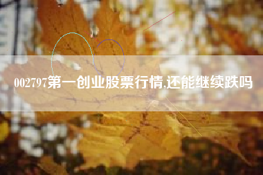 002797第一创业股票行情,还能继续跌吗