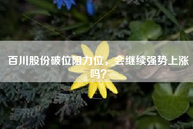 百川股份破位阻力位，会继续强势上涨吗？