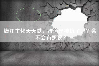 钱江生化天天跌，难道是被坑了吗？会不会有黑幕？