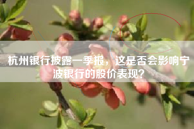 杭州银行披露一季报，这是否会影响宁波银行的股价表现？