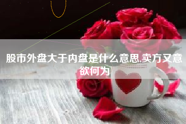 股市外盘大于内盘是什么意思,卖方又意欲何为