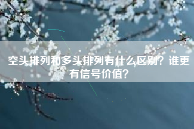 空头排列和多头排列有什么区别？谁更有信号价值？