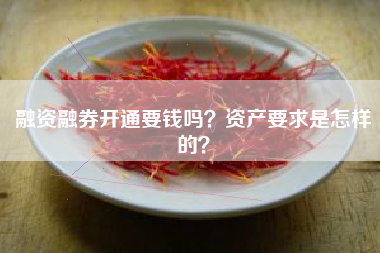 融资融券开通要钱吗？资产要求是怎样的？