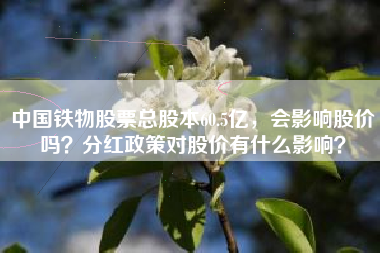 中国铁物股票总股本60.5亿，会影响股价吗？分红政策对股价有什么影响？