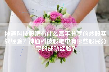 神通科技股吧有什么高手分享的炒股实战经验？神通科技股吧中有哪些股民分享的成功经验？