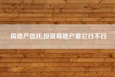 房地产信托,投资房地产靠它行不行