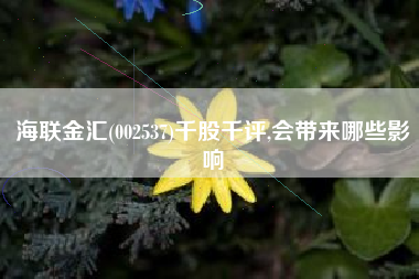 海联金汇(002537)千股千评,会带来哪些影响