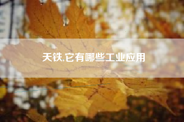 天铁,它有哪些工业应用