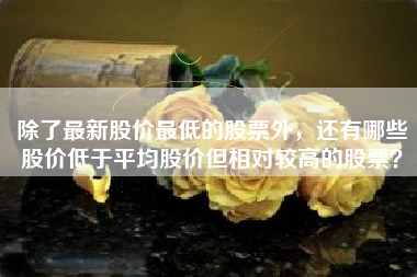 除了最新股价最低的股票外，还有哪些股价低于平均股价但相对较高的股票？