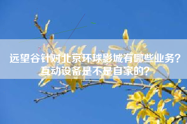 远望谷针对北京环球影城有哪些业务？互动设备是不是自家的？