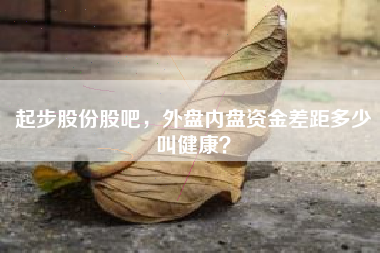 起步股份股吧，外盘内盘资金差距多少叫健康？