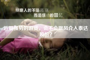 近期强势的游资，会不会跟风介入泰达股份？