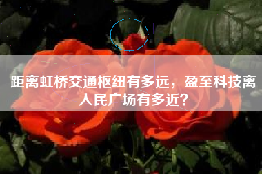 距离虹桥交通枢纽有多远，盈至科技离人民广场有多近？