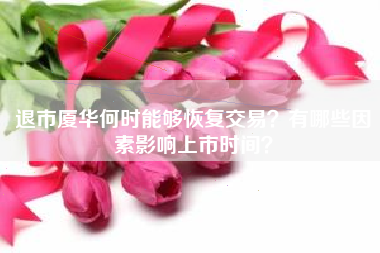 退市厦华何时能够恢复交易？有哪些因素影响上市时间？