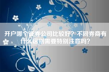 开户哪个证券公司比较好？不同券商有什么区别需要特别注意吗？