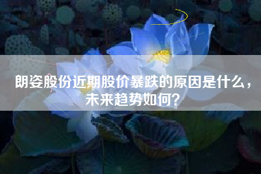 朗姿股份近期股价暴跌的原因是什么，未来趋势如何？