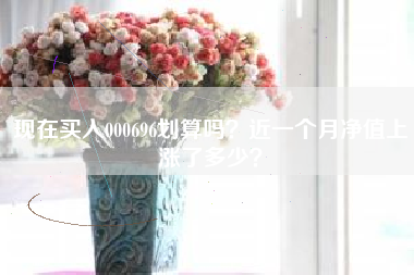 现在买入000696划算吗？近一个月净值上涨了多少？