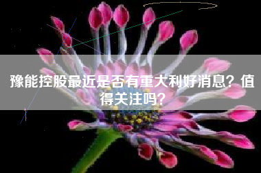 豫能控股最近是否有重大利好消息？值得关注吗？