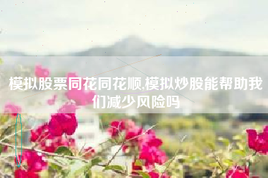 模拟股票同花同花顺,模拟炒股能帮助我们减少风险吗