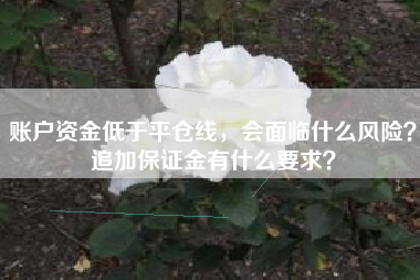 账户资金低于平仓线，会面临什么风险？追加保证金有什么要求？