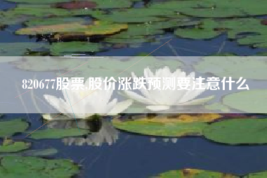 820677股票,股价涨跌预测要注意什么