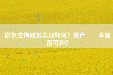 傲农生物财务表现如何？资产負債率是否可控？
