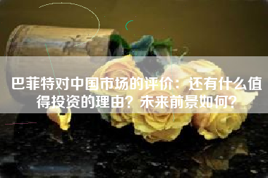 巴菲特对中国市场的评价：还有什么值得投资的理由？未来前景如何？