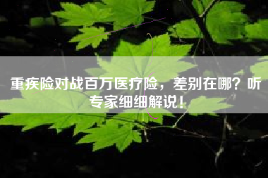 重疾险对战百万医疗险，差别在哪？听专家细细解说！