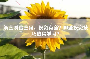 解密财富密码，投资有道？哪些投资技巧值得学习？