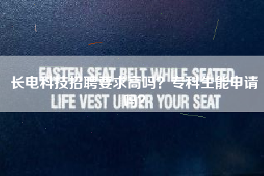 长电科技招聘要求高吗？专科生能申请吗？