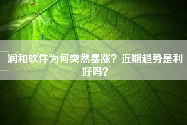 润和软件为何突然暴涨？近期趋势是利好吗？