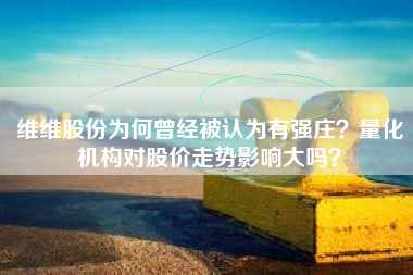 维维股份为何曾经被认为有强庄？量化机构对股价走势影响大吗？
