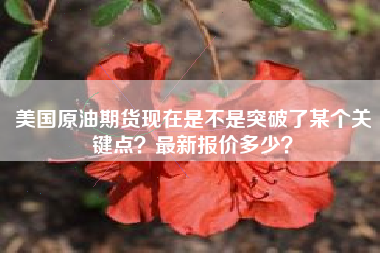美国原油期货现在是不是突破了某个关键点？最新报价多少？