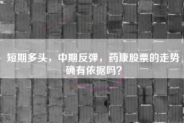 短期多头，中期反弹，药康股票的走势确有依据吗？
