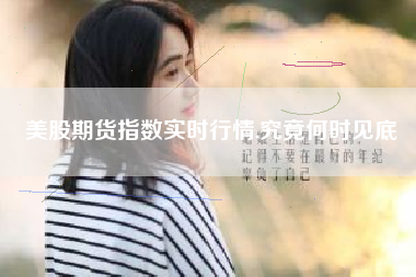 美股期货指数实时行情,究竟何时见底