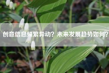 创意信息频繁异动？未来发展趋势如何？