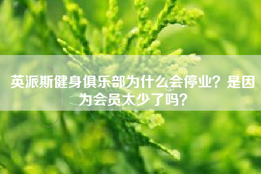 英派斯健身俱乐部为什么会停业？是因为会员太少了吗？