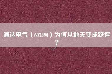 通达电气（603390）为何从地天变成跌停？