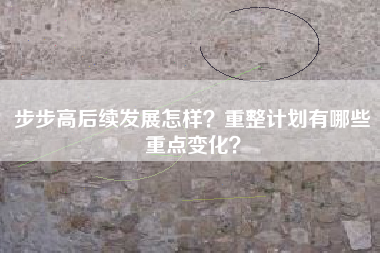 步步高后续发展怎样？重整计划有哪些重点变化？