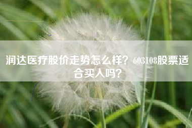 润达医疗股价走势怎么样？603108股票适合买入吗？