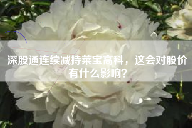 深股通连续减持莱宝高科，这会对股价有什么影响？