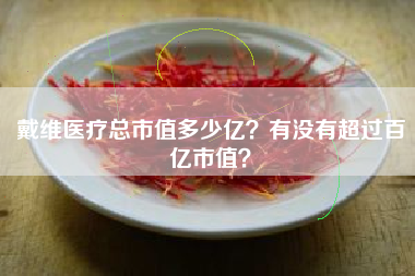戴维医疗总市值多少亿？有没有超过百亿市值？