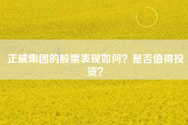 正威集团的股票表现如何？是否值得投资？