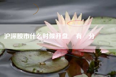 沪深股市什么时候开盘,還有幾分鐘會開盤
