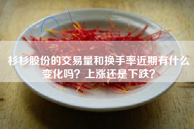 杉杉股份的交易量和换手率近期有什么变化吗？上涨还是下跌？