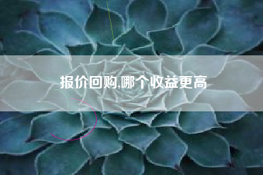 报价回购,哪个收益更高
