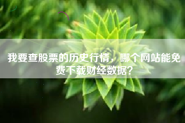 我要查股票的历史行情，哪个网站能免费下载财经数据？