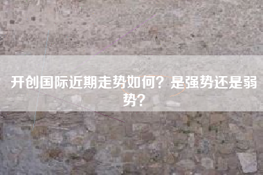 开创国际近期走势如何？是强势还是弱势？