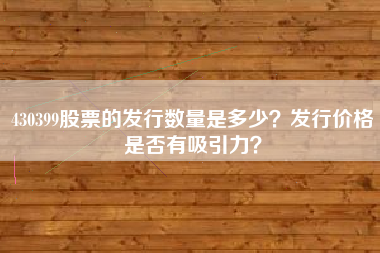 430399股票的发行数量是多少？发行价格是否有吸引力？